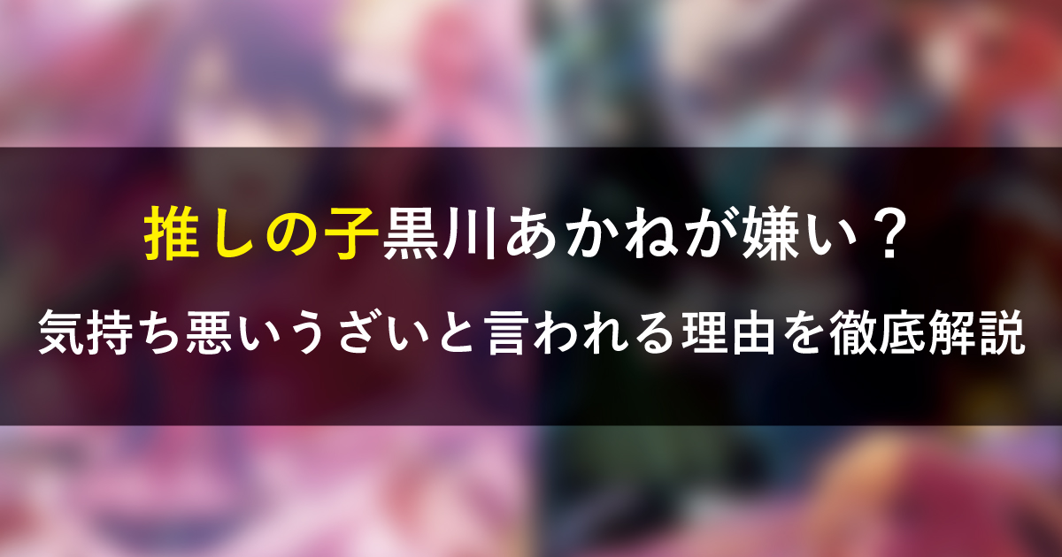 推しの子黒川あかねが嫌い？気持ち悪いうざいと言われる理由を徹底解説