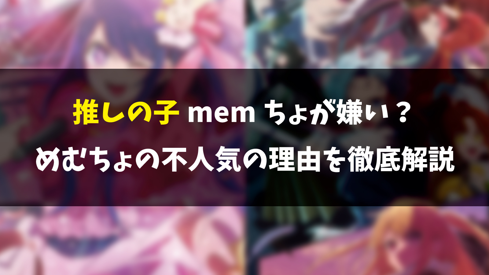 推しの子memちょが嫌い？めむちょの不人気の理由を徹底解説