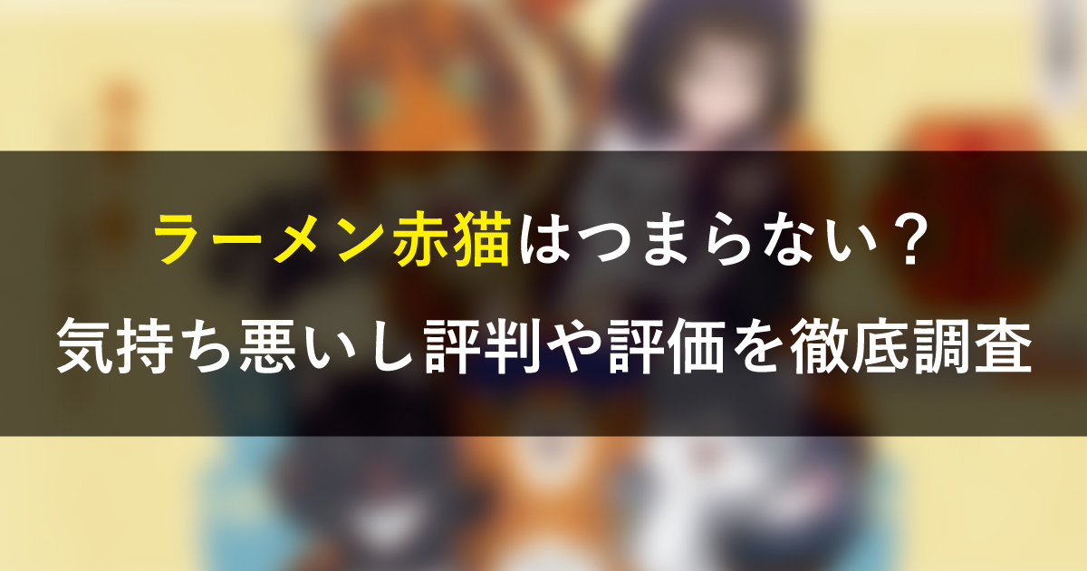 ラーメン赤猫はつまらない？気持ち悪いし評判や評価を徹底調査