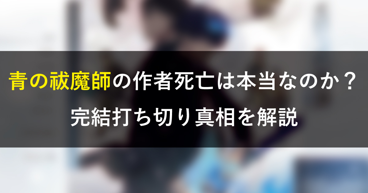 青の祓魔師の作者死亡は本当なのか？完結打ち切り真相を解説