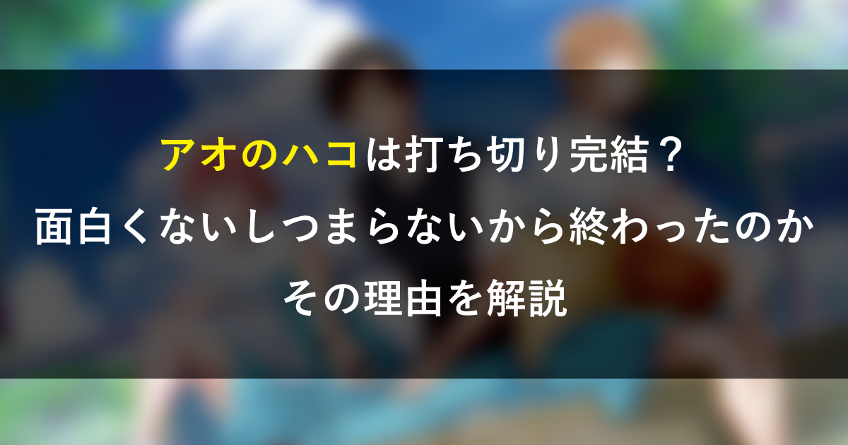 アオのハコは打ち切り完結？面白くないつまらない終わったのか理由を解説