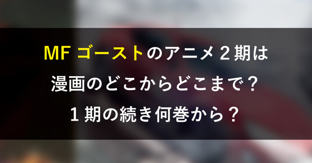 MFゴーストのアニメ２期は漫画のどこからどこまで？1期の続き何巻から？