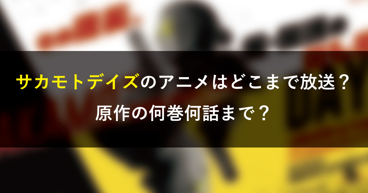 サカモトデイズのアニメはどこまで放送するのか？原作の何巻何話まで？