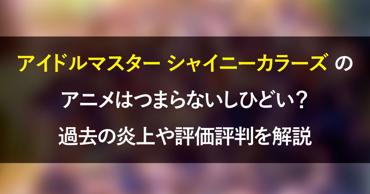 シャニマスのアニメはつまらないしひどい？過去の炎上や評価評判を解説