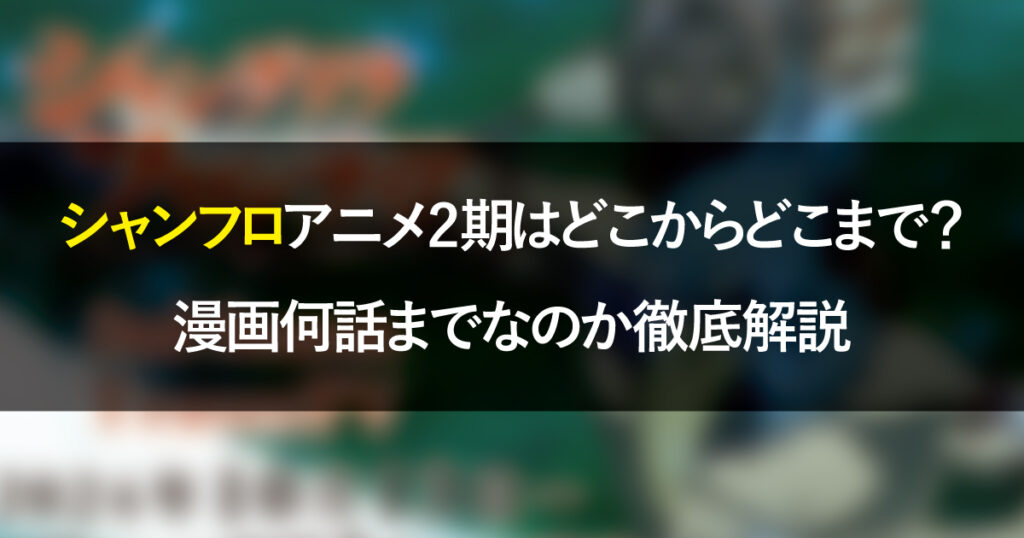 シャンフロアニメ2期はどこからどこまで？漫画何話までなのか徹底解説