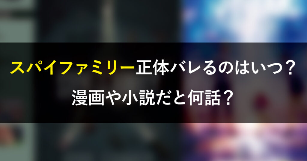 スパイファミリー正体バレるのはいつ？漫画や小説だと何話？