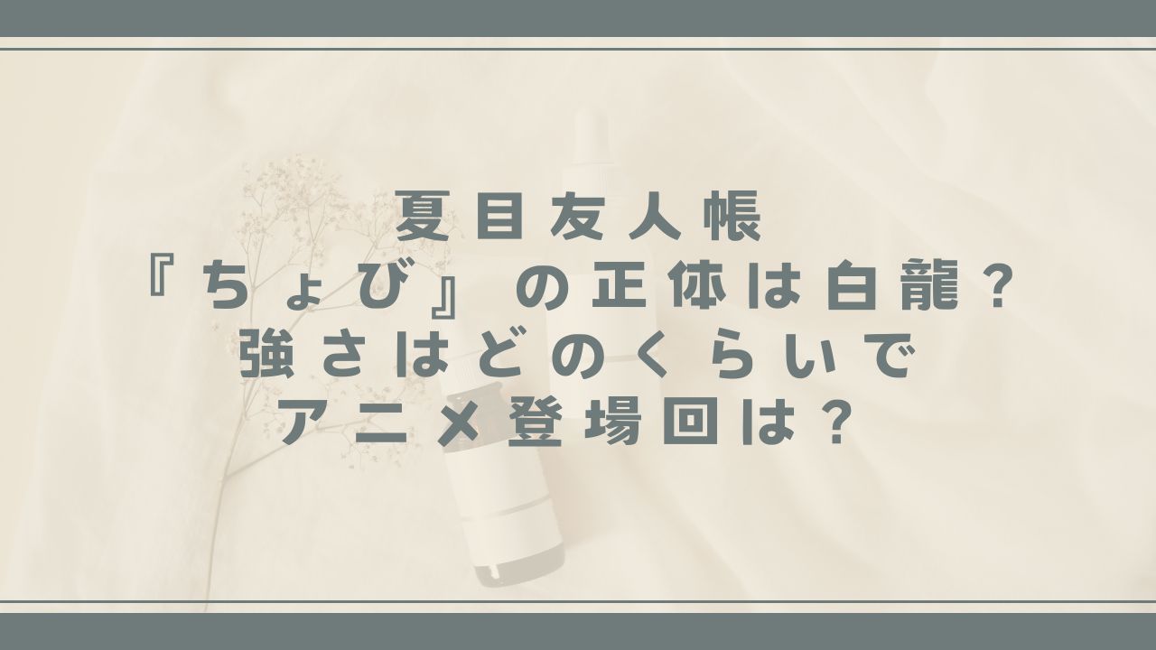 夏目友人帳『ちょび』の正体は白龍？強さはどのくらいでアニメ登場回は？