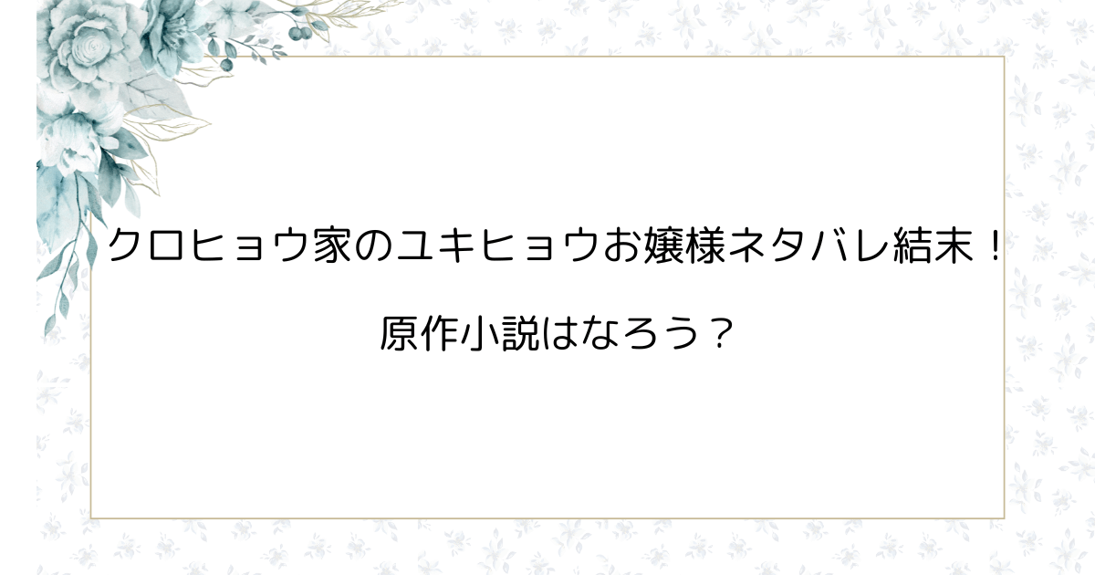クロヒョウ家のユキヒョウお嬢様ネタバレ結末！原作小説はなろう？