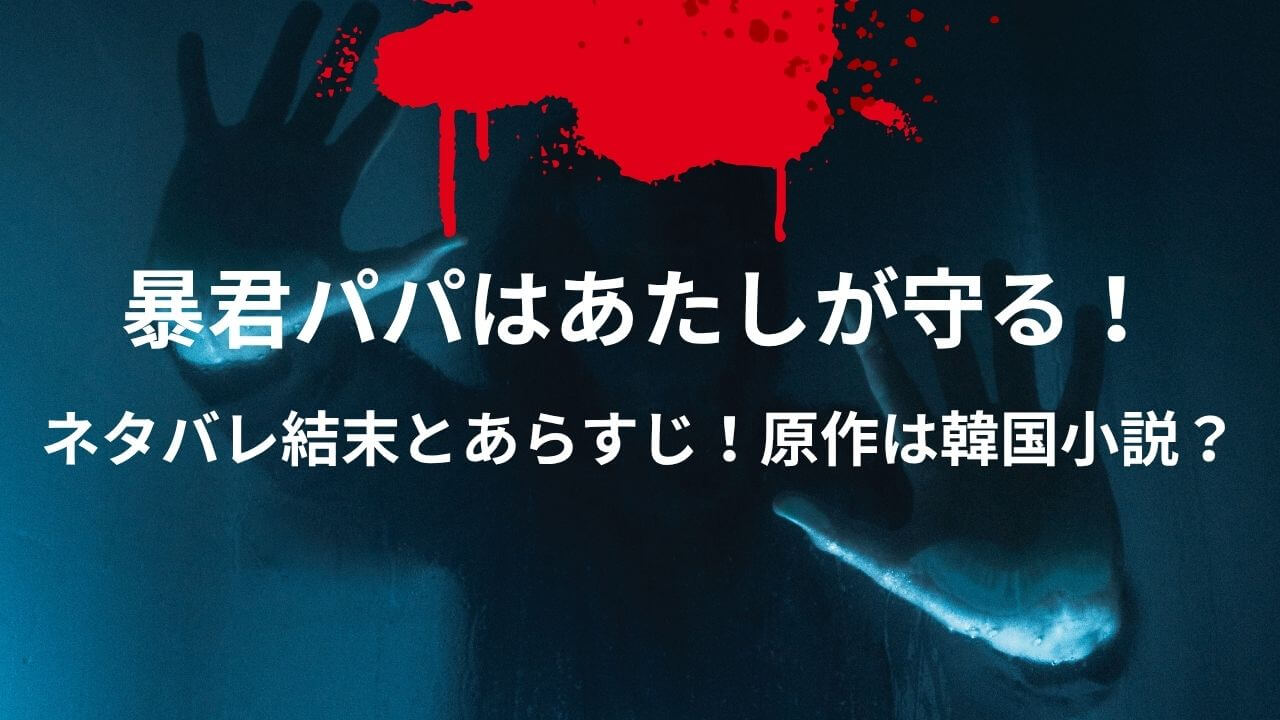 暴君パパはあたしが守る！のネタバレ結末とあらすじ！原作は韓国小説？