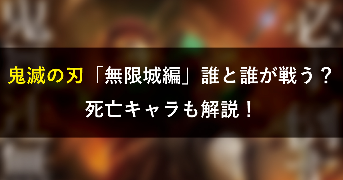 鬼滅の刃無限城編誰と誰が戦う？死亡キャラも解説！