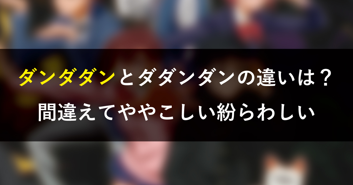 ダンダダンとダダンダンの違いは？間違えてややこしい紛らわしい