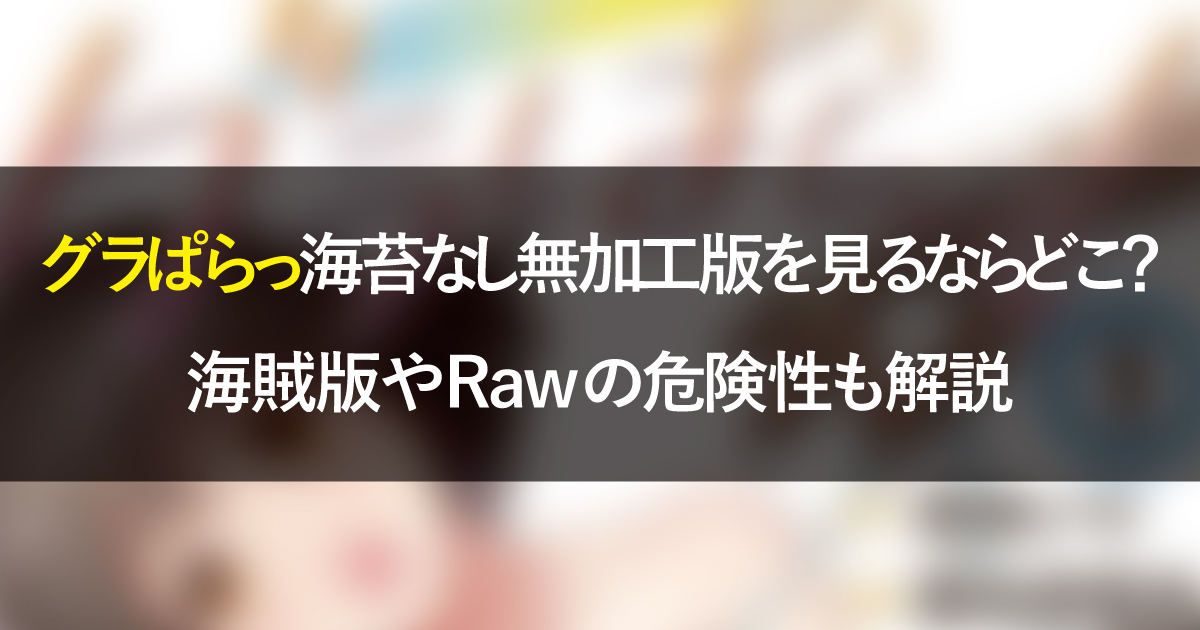 グラぱらっ海苔なし無加工版を見るならどこ？海賊版やRawの危険性も解説