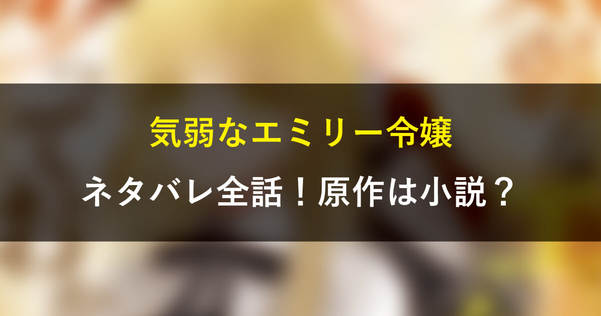 気弱なエミリー令嬢ネタバレ全話！原作は小説？