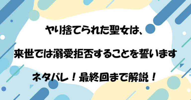 ヤり捨てられた聖女は、来世では溺愛拒否することを誓いますネタバレ!最終回まで解説!