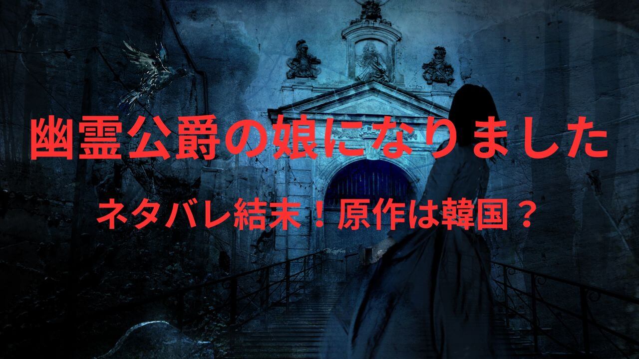 幽霊公爵の娘になりましたネタバレ結末！原作は韓国小説？
