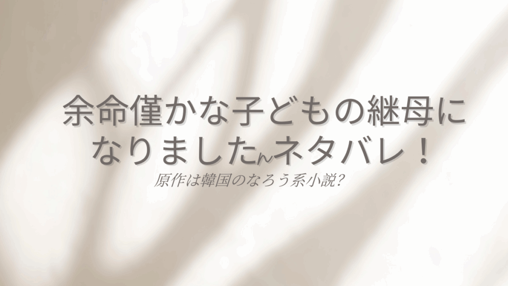 余命僅かな子どもの継母になりましたネタバレ！原作は韓国のなろう系小説？