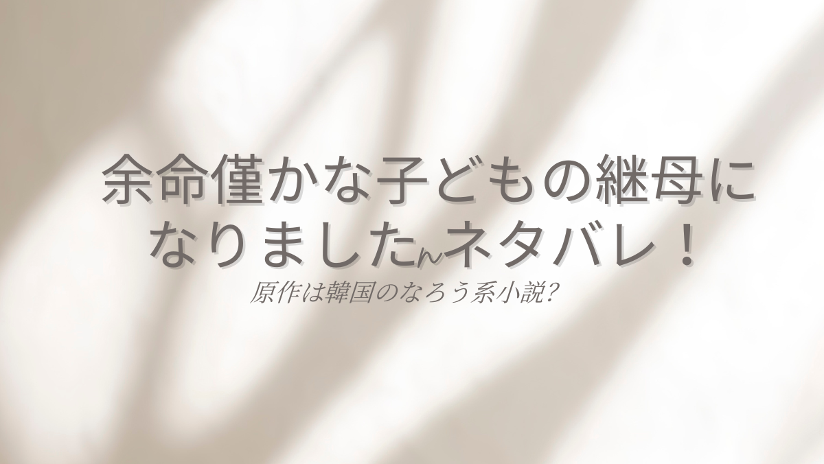 余命僅かな子どもの継母になりましたネタバレ！原作は韓国のなろう系小説？
